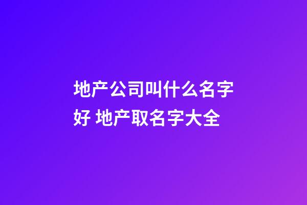 地产公司叫什么名字好 地产取名字大全-第1张-公司起名-玄机派